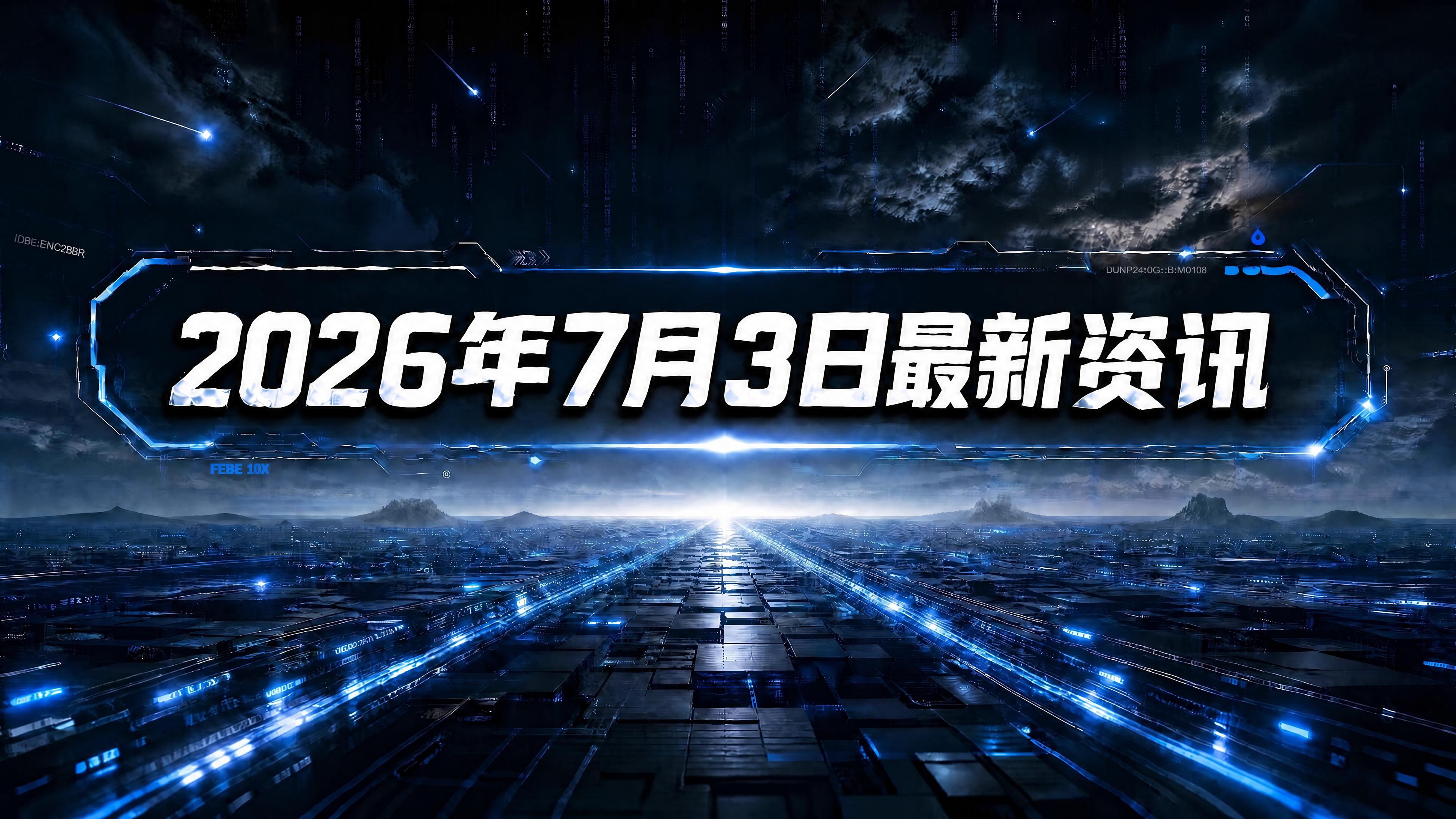 每日资讯速递2026/07/03