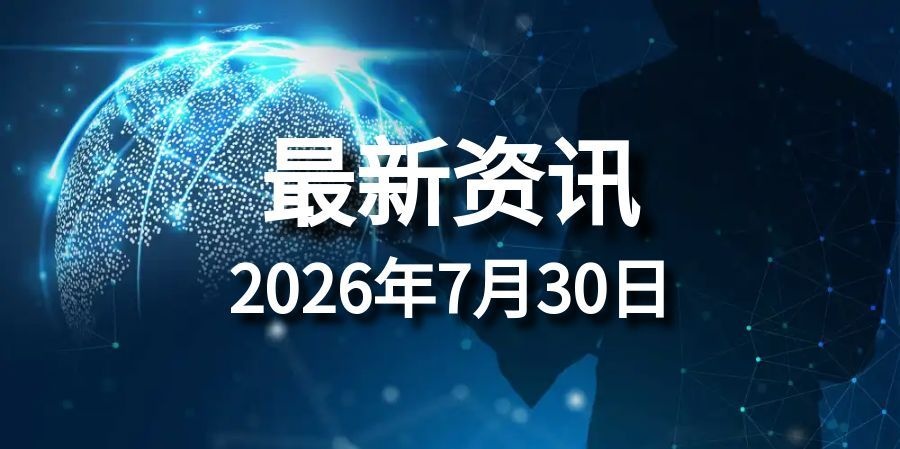 每日资讯速递2026/07/30