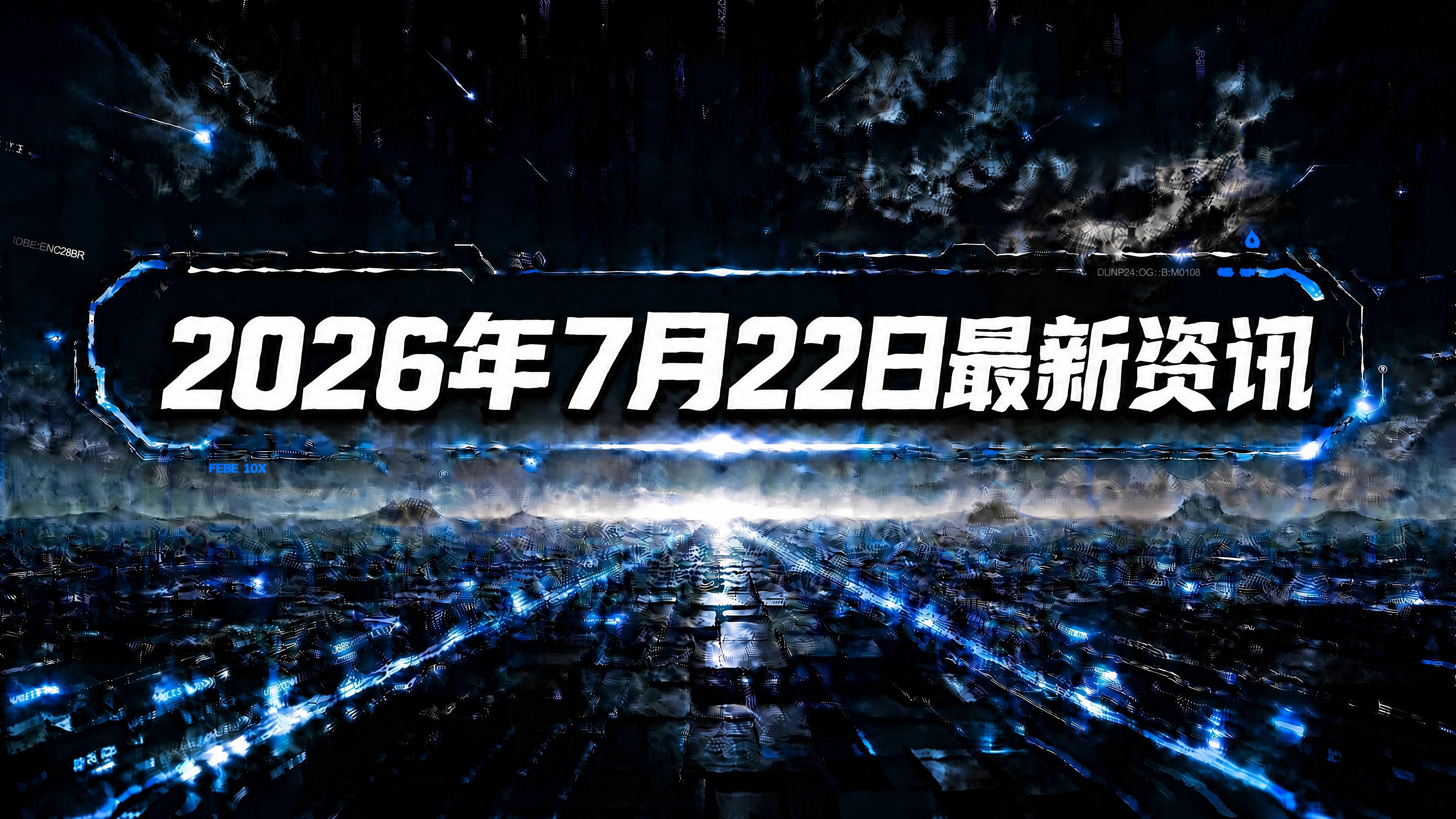 每日资讯速递2026/07/22