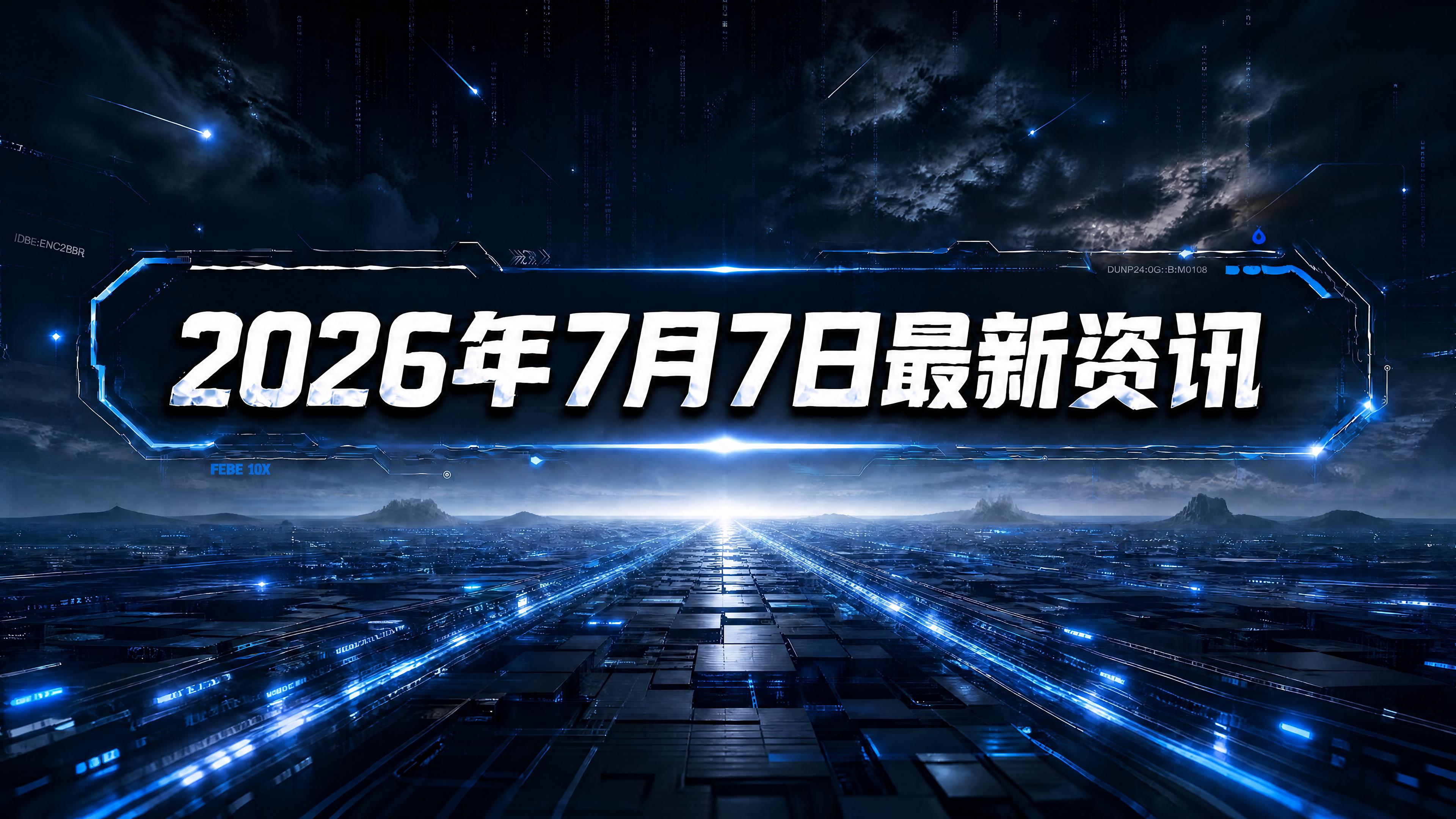 每日资讯速递2026/07/07